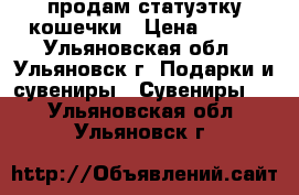 продам статуэтку кошечки › Цена ­ 250 - Ульяновская обл., Ульяновск г. Подарки и сувениры » Сувениры   . Ульяновская обл.,Ульяновск г.